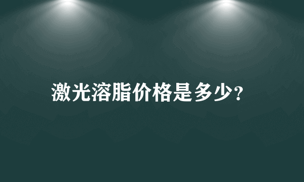 激光溶脂价格是多少？