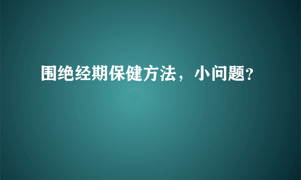 围绝经期保健方法，小问题？