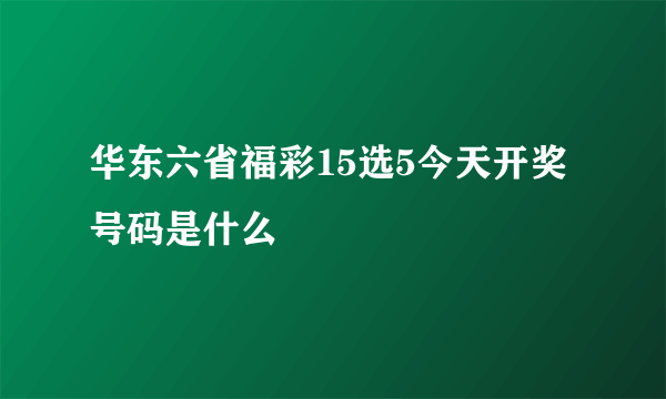 华东六省福彩15选5今天开奖号码是什么