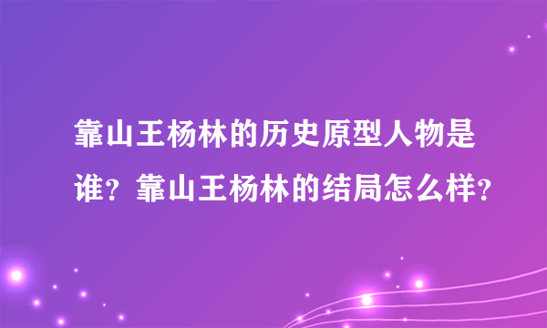 靠山王杨林的历史原型人物是谁？靠山王杨林的结局怎么样？