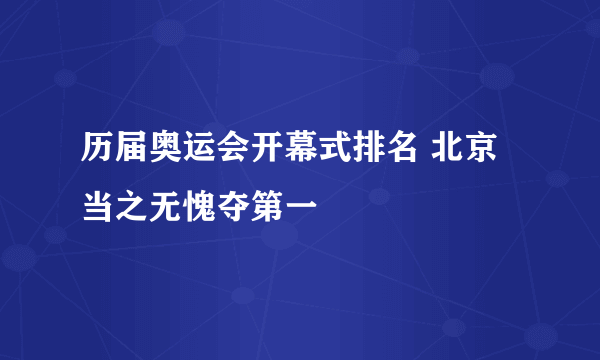 历届奥运会开幕式排名 北京当之无愧夺第一