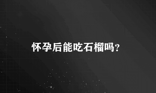 怀孕后能吃石榴吗？