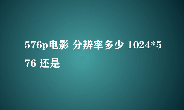 576p电影 分辨率多少 1024*576 还是