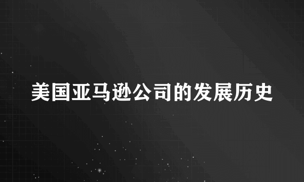 美国亚马逊公司的发展历史