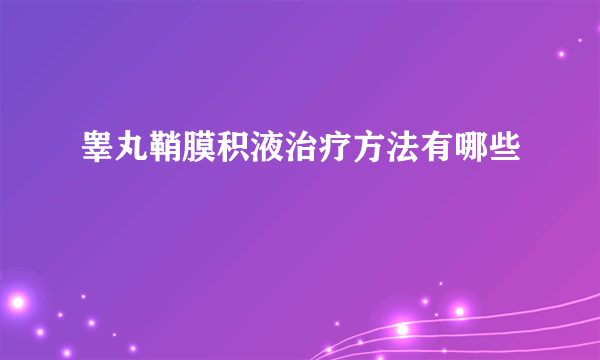 睾丸鞘膜积液治疗方法有哪些