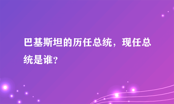 巴基斯坦的历任总统，现任总统是谁？