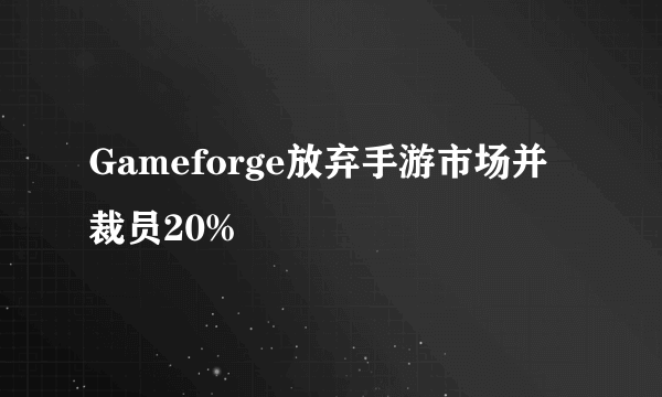 Gameforge放弃手游市场并裁员20%