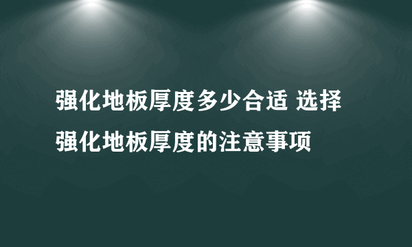 强化地板厚度多少合适 选择强化地板厚度的注意事项