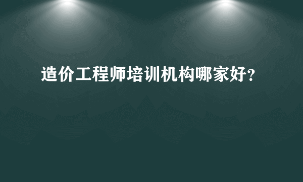 造价工程师培训机构哪家好？