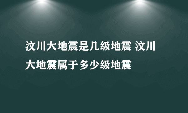 汶川大地震是几级地震 汶川大地震属于多少级地震