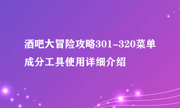 酒吧大冒险攻略301-320菜单成分工具使用详细介绍