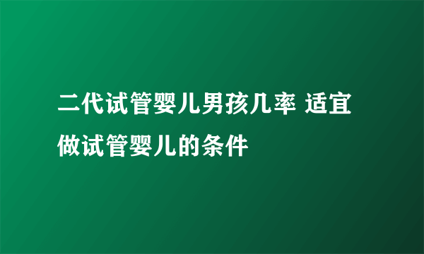 二代试管婴儿男孩几率 适宜做试管婴儿的条件