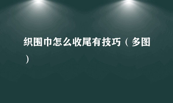 织围巾怎么收尾有技巧（多图）