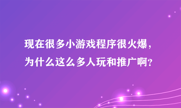 现在很多小游戏程序很火爆，为什么这么多人玩和推广啊？