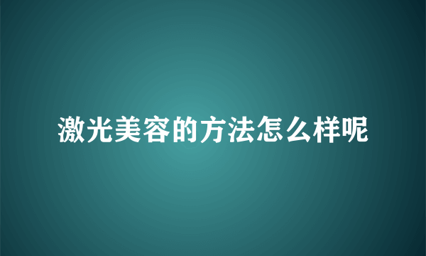 激光美容的方法怎么样呢