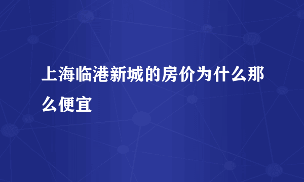 上海临港新城的房价为什么那么便宜