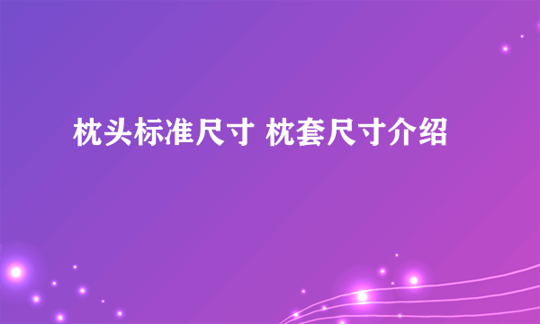 枕头标准尺寸 枕套尺寸介绍