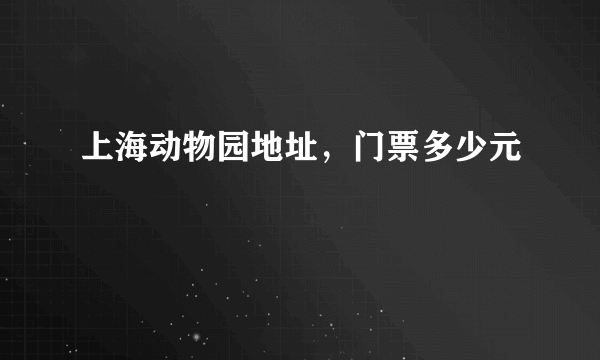 上海动物园地址，门票多少元