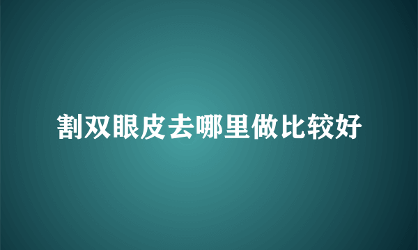 割双眼皮去哪里做比较好