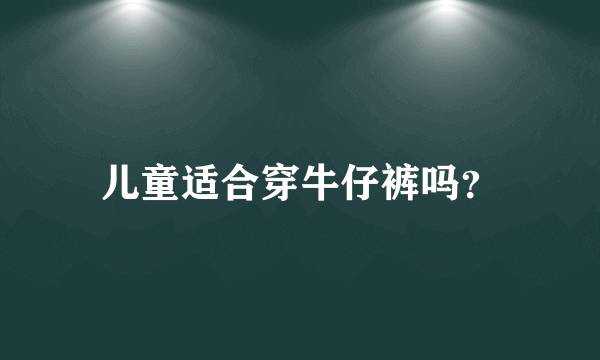 儿童适合穿牛仔裤吗？