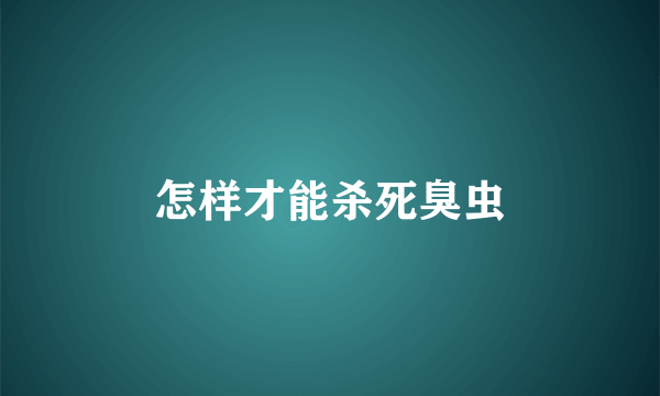 怎样才能杀死臭虫