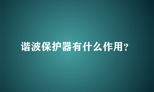 谐波保护器有什么作用？