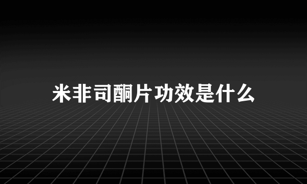 米非司酮片功效是什么