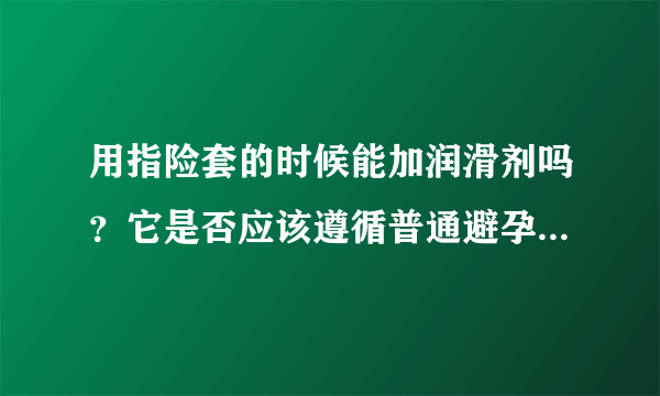 用指险套的时候能加润滑剂吗？它是否应该遵循普通避孕套的使用规则？