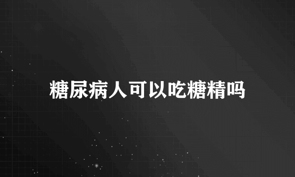 糖尿病人可以吃糖精吗