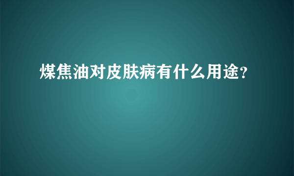 煤焦油对皮肤病有什么用途？