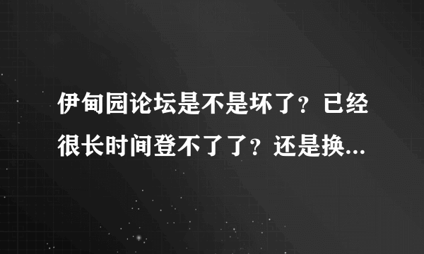 伊甸园论坛是不是坏了？已经很长时间登不了了？还是换了网址？