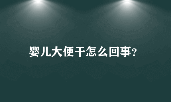 婴儿大便干怎么回事？