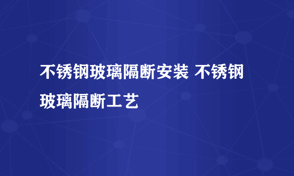 不锈钢玻璃隔断安装 不锈钢玻璃隔断工艺