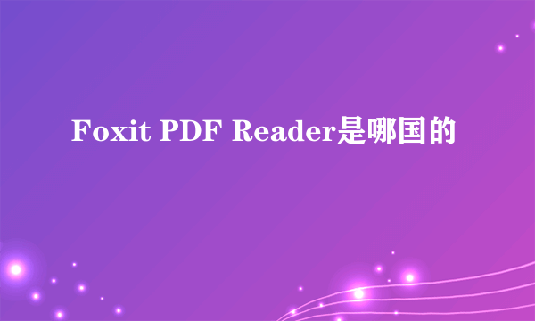 Foxit PDF Reader是哪国的