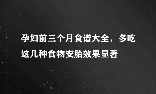 孕妇前三个月食谱大全，多吃这几种食物安胎效果显著