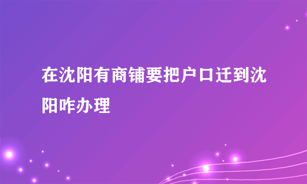 在沈阳有商铺要把户口迁到沈阳咋办理