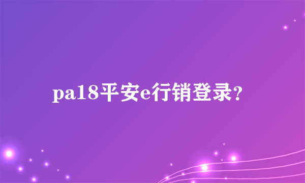 pa18平安e行销登录？