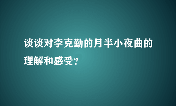 谈谈对李克勤的月半小夜曲的理解和感受？