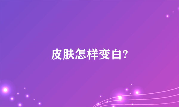 皮肤怎样变白?