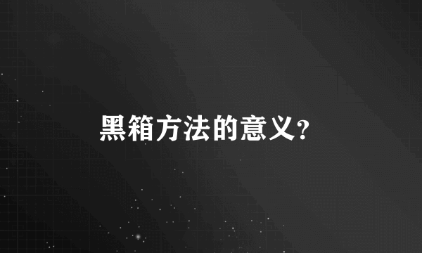 黑箱方法的意义？