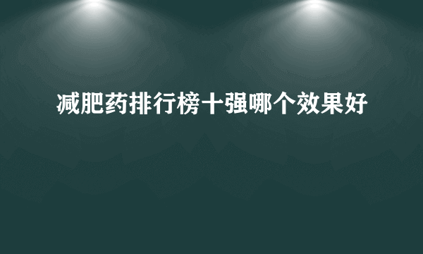 减肥药排行榜十强哪个效果好