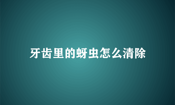 牙齿里的蚜虫怎么清除