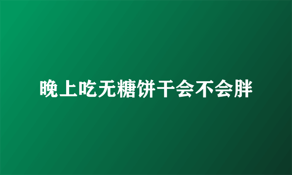 晚上吃无糖饼干会不会胖