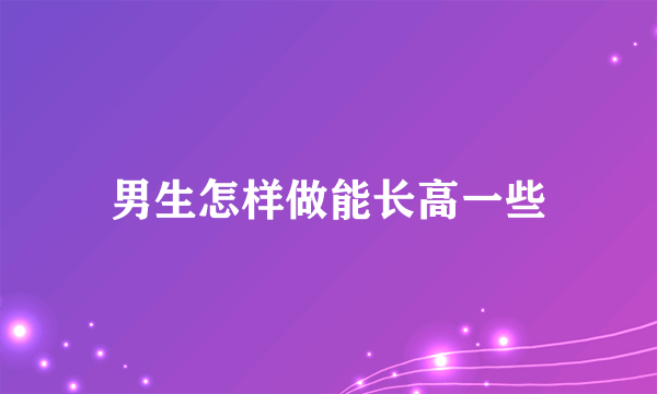 男生怎样做能长高一些