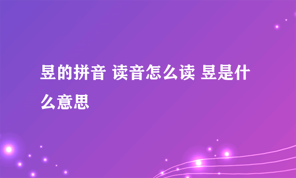 昱的拼音 读音怎么读 昱是什么意思