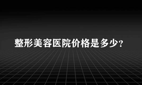 整形美容医院价格是多少？