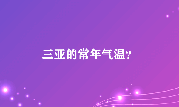 三亚的常年气温？