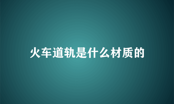 火车道轨是什么材质的