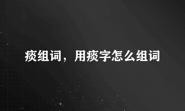 痰组词，用痰字怎么组词