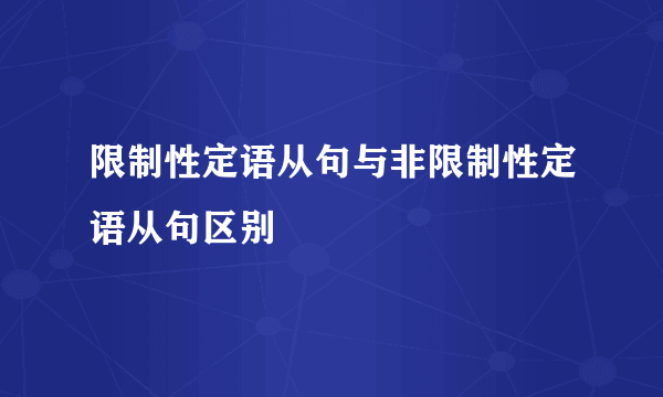 限制性定语从句与非限制性定语从句区别